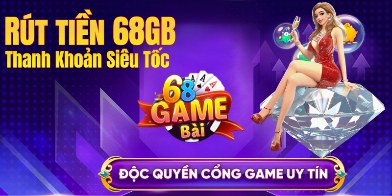 Rút tiền 68gb - Thanh Khoản Nhanh, Uy Tín Số 1